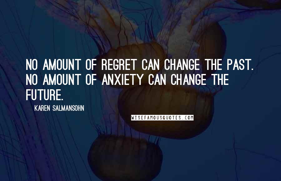 Karen Salmansohn Quotes: No amount of regret can change the past. No amount of anxiety can change the future.