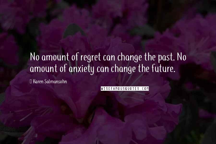 Karen Salmansohn Quotes: No amount of regret can change the past. No amount of anxiety can change the future.