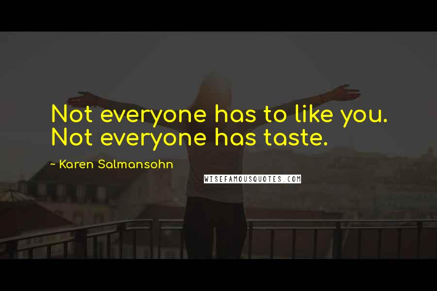 Karen Salmansohn Quotes: Not everyone has to like you. Not everyone has taste.