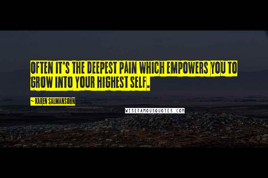 Karen Salmansohn Quotes: Often it's the deepest pain which empowers you to grow into your highest self.