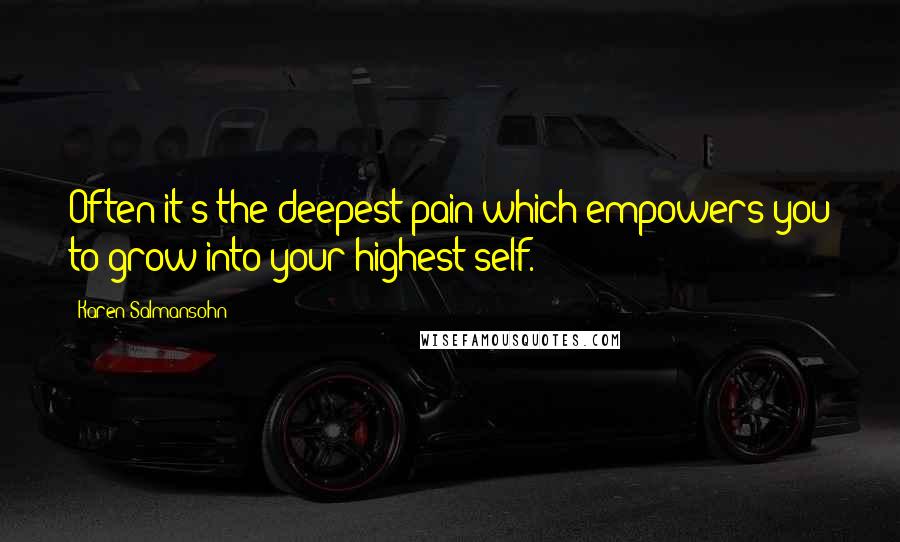 Karen Salmansohn Quotes: Often it's the deepest pain which empowers you to grow into your highest self.