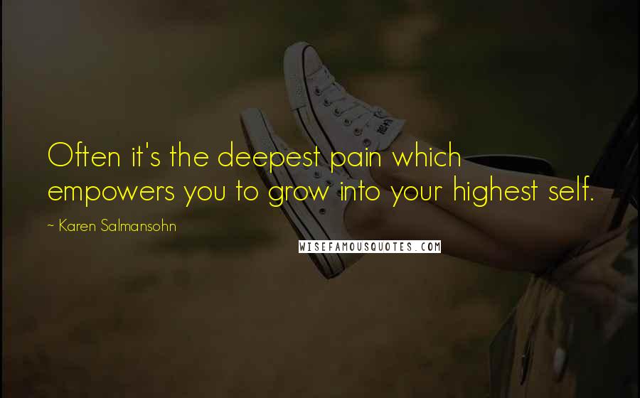 Karen Salmansohn Quotes: Often it's the deepest pain which empowers you to grow into your highest self.