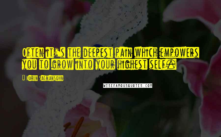 Karen Salmansohn Quotes: Often it's the deepest pain which empowers you to grow into your highest self.