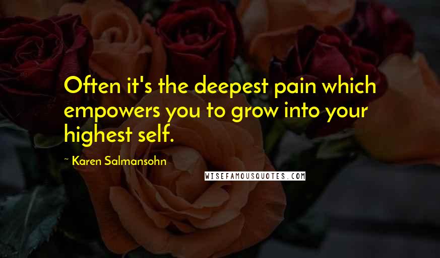 Karen Salmansohn Quotes: Often it's the deepest pain which empowers you to grow into your highest self.