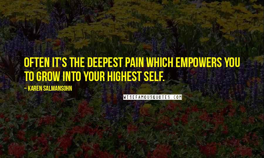 Karen Salmansohn Quotes: Often it's the deepest pain which empowers you to grow into your highest self.