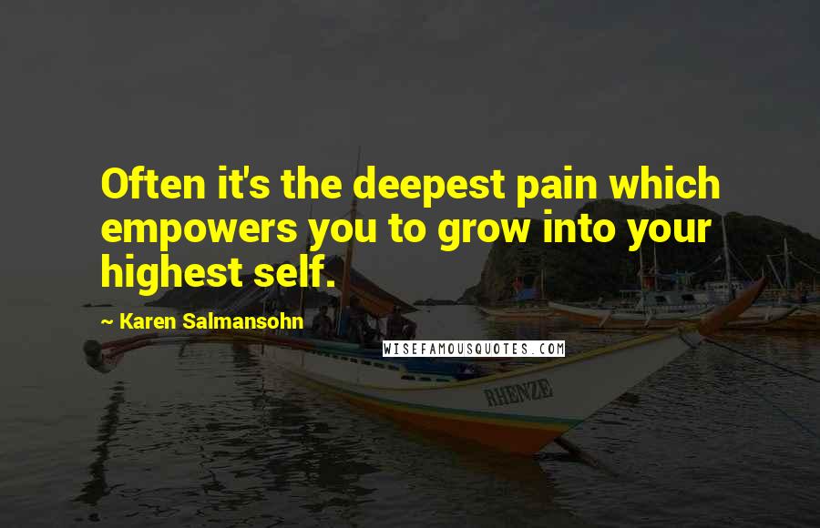 Karen Salmansohn Quotes: Often it's the deepest pain which empowers you to grow into your highest self.