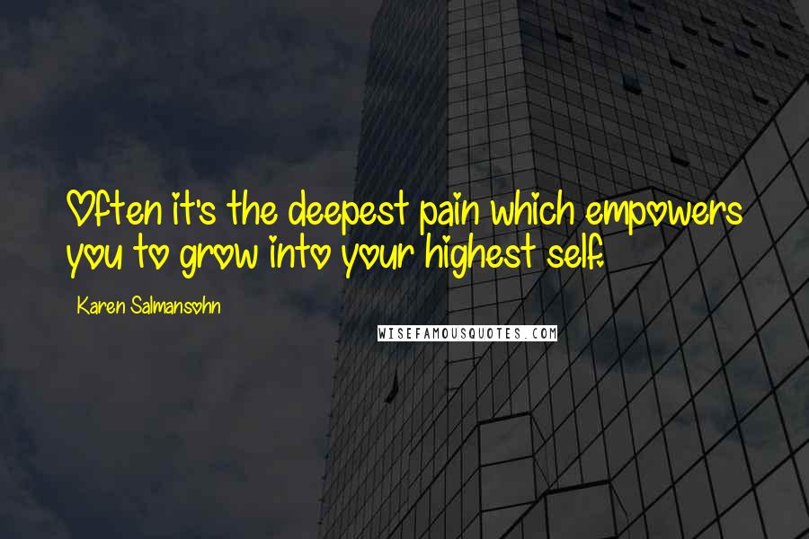 Karen Salmansohn Quotes: Often it's the deepest pain which empowers you to grow into your highest self.