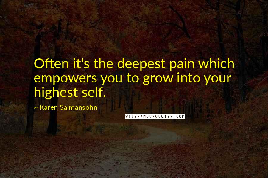 Karen Salmansohn Quotes: Often it's the deepest pain which empowers you to grow into your highest self.