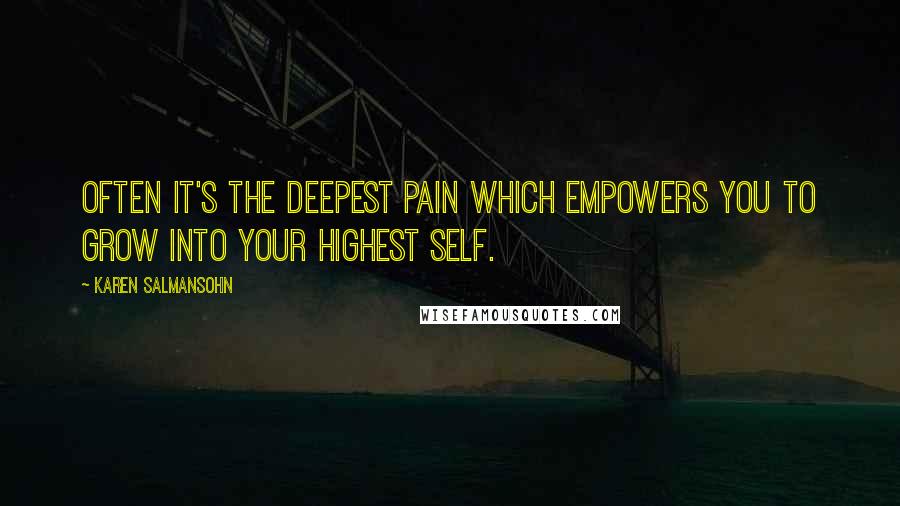 Karen Salmansohn Quotes: Often it's the deepest pain which empowers you to grow into your highest self.