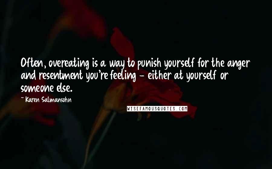 Karen Salmansohn Quotes: Often, overeating is a way to punish yourself for the anger and resentment you're feeling - either at yourself or someone else.