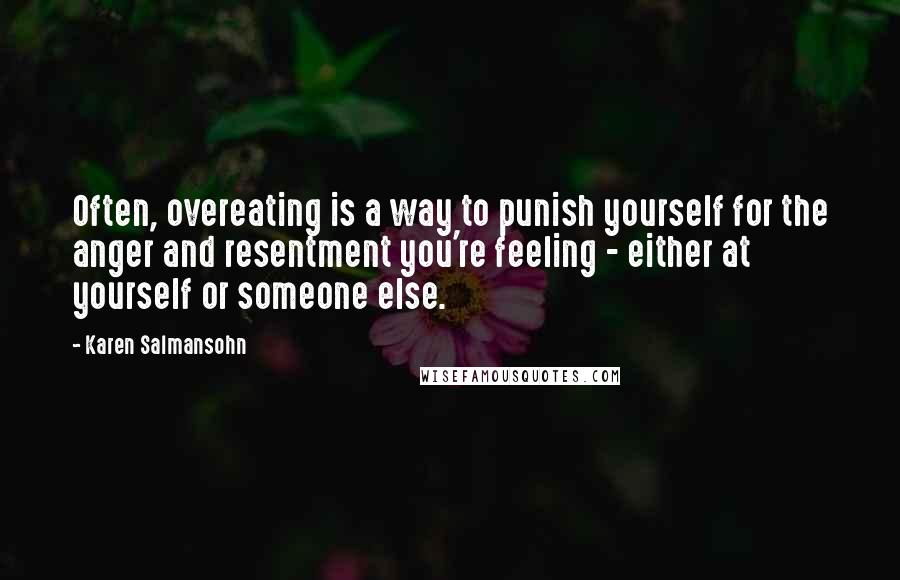 Karen Salmansohn Quotes: Often, overeating is a way to punish yourself for the anger and resentment you're feeling - either at yourself or someone else.