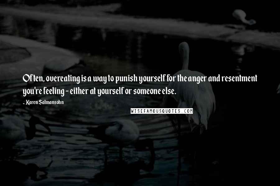 Karen Salmansohn Quotes: Often, overeating is a way to punish yourself for the anger and resentment you're feeling - either at yourself or someone else.