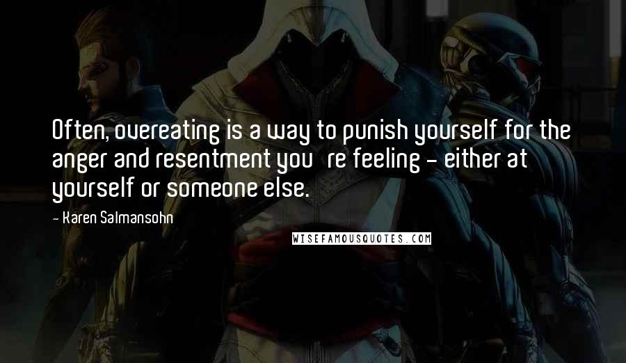 Karen Salmansohn Quotes: Often, overeating is a way to punish yourself for the anger and resentment you're feeling - either at yourself or someone else.