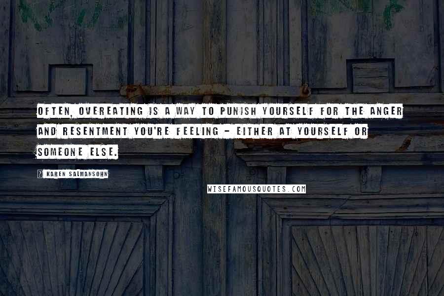 Karen Salmansohn Quotes: Often, overeating is a way to punish yourself for the anger and resentment you're feeling - either at yourself or someone else.