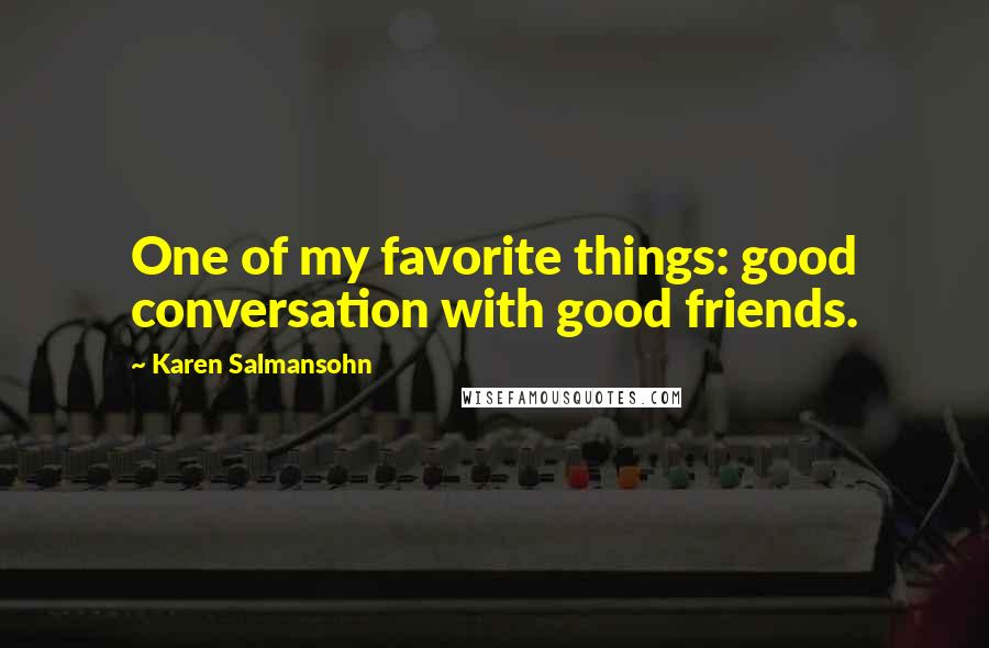 Karen Salmansohn Quotes: One of my favorite things: good conversation with good friends.