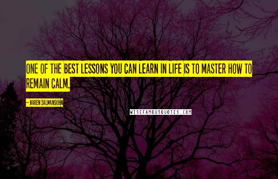 Karen Salmansohn Quotes: One of the best lessons you can learn in life is to master how to remain calm.