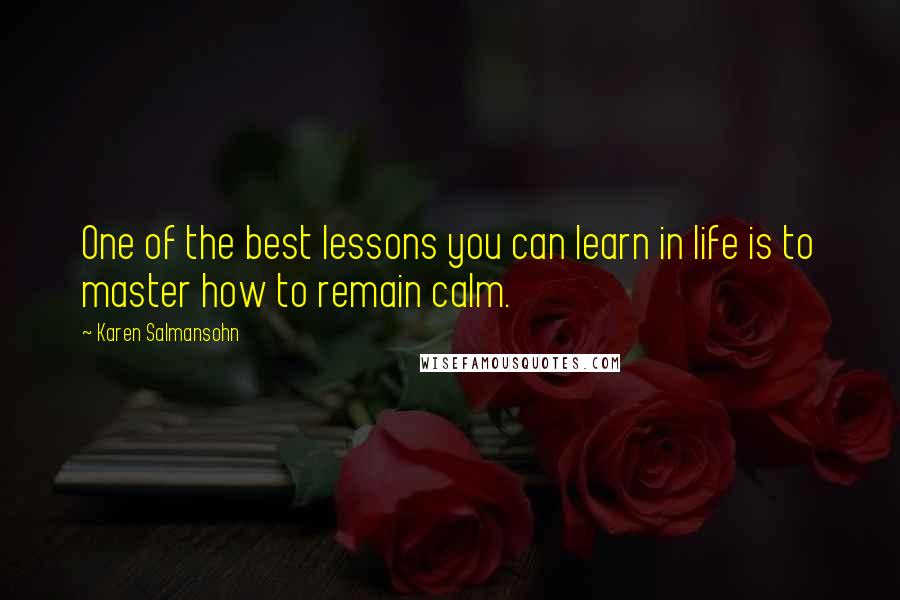 Karen Salmansohn Quotes: One of the best lessons you can learn in life is to master how to remain calm.