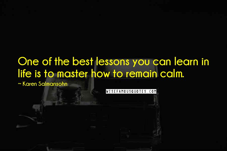 Karen Salmansohn Quotes: One of the best lessons you can learn in life is to master how to remain calm.