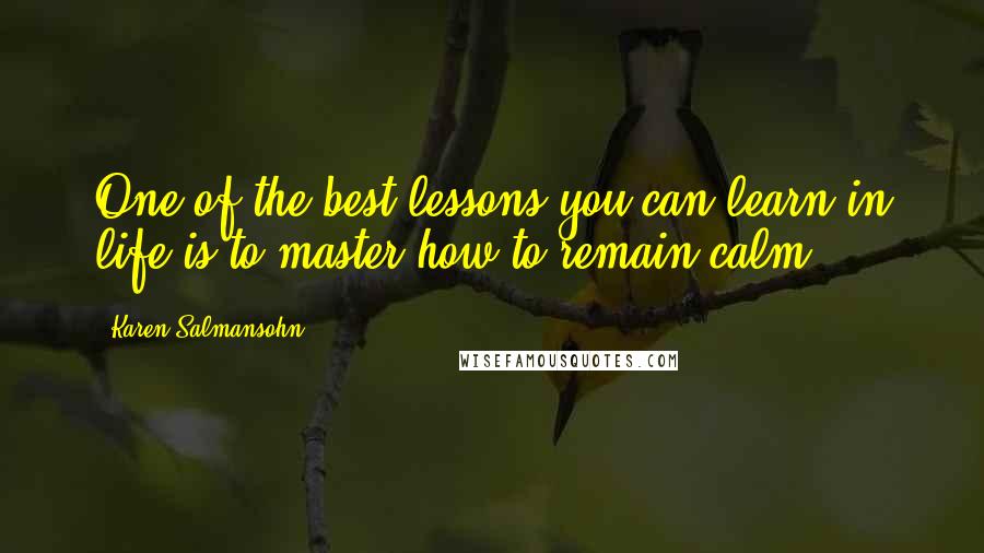 Karen Salmansohn Quotes: One of the best lessons you can learn in life is to master how to remain calm.