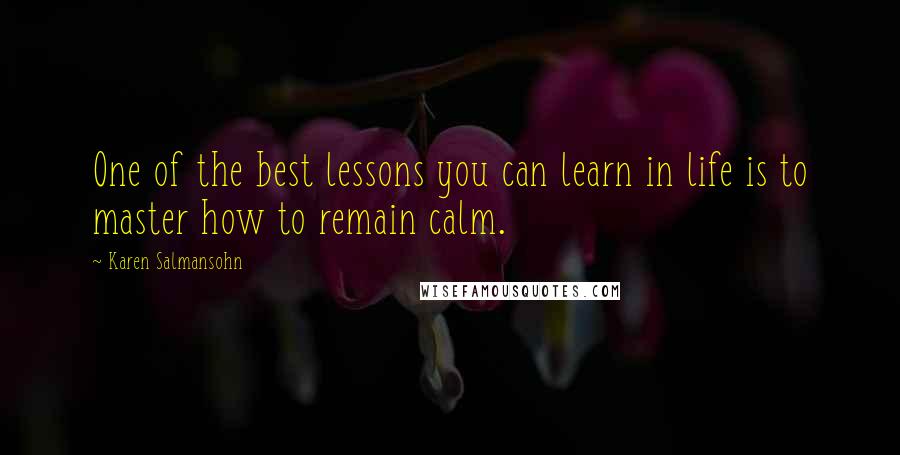 Karen Salmansohn Quotes: One of the best lessons you can learn in life is to master how to remain calm.