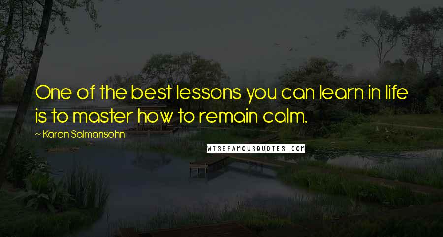 Karen Salmansohn Quotes: One of the best lessons you can learn in life is to master how to remain calm.