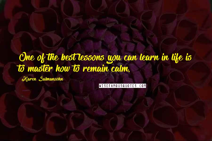 Karen Salmansohn Quotes: One of the best lessons you can learn in life is to master how to remain calm.