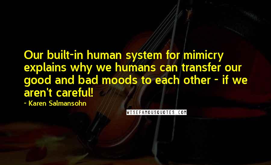 Karen Salmansohn Quotes: Our built-in human system for mimicry explains why we humans can transfer our good and bad moods to each other - if we aren't careful!