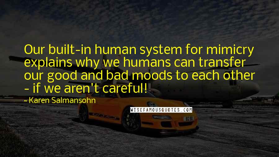 Karen Salmansohn Quotes: Our built-in human system for mimicry explains why we humans can transfer our good and bad moods to each other - if we aren't careful!