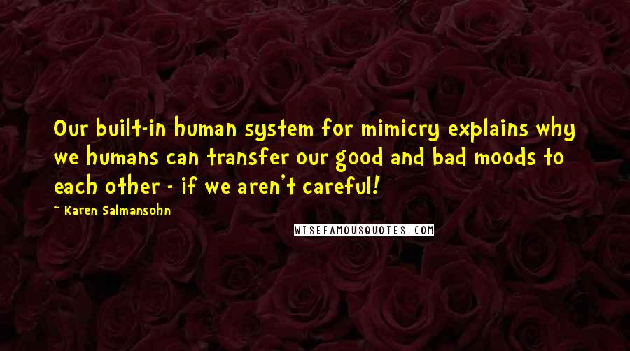 Karen Salmansohn Quotes: Our built-in human system for mimicry explains why we humans can transfer our good and bad moods to each other - if we aren't careful!