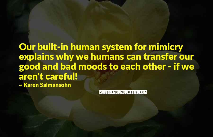 Karen Salmansohn Quotes: Our built-in human system for mimicry explains why we humans can transfer our good and bad moods to each other - if we aren't careful!