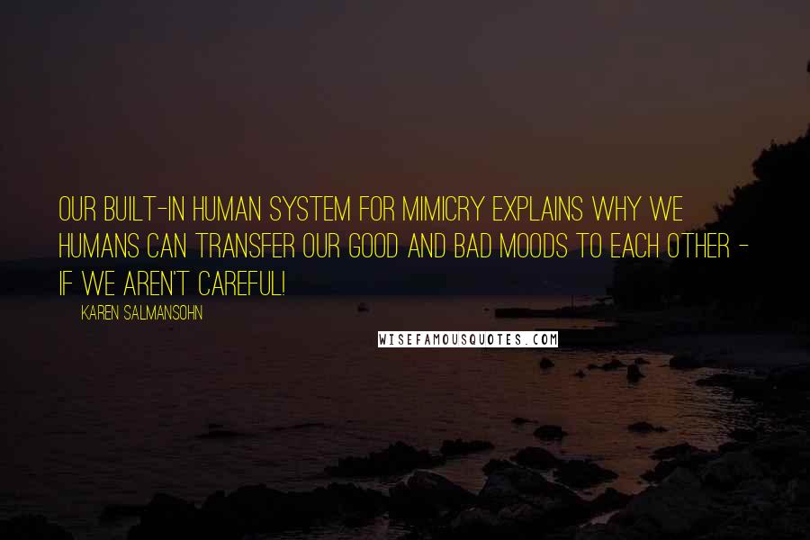 Karen Salmansohn Quotes: Our built-in human system for mimicry explains why we humans can transfer our good and bad moods to each other - if we aren't careful!