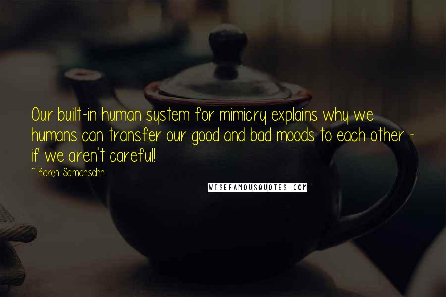 Karen Salmansohn Quotes: Our built-in human system for mimicry explains why we humans can transfer our good and bad moods to each other - if we aren't careful!