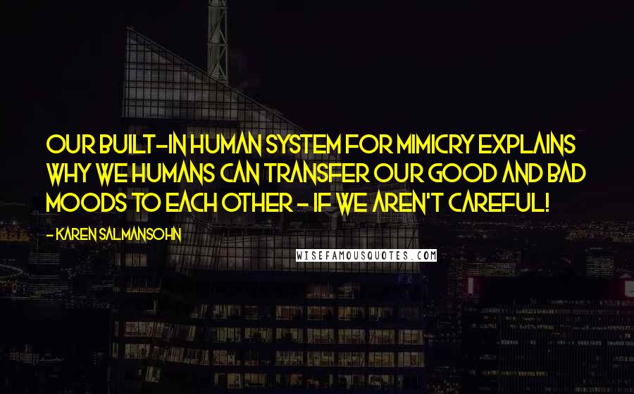 Karen Salmansohn Quotes: Our built-in human system for mimicry explains why we humans can transfer our good and bad moods to each other - if we aren't careful!