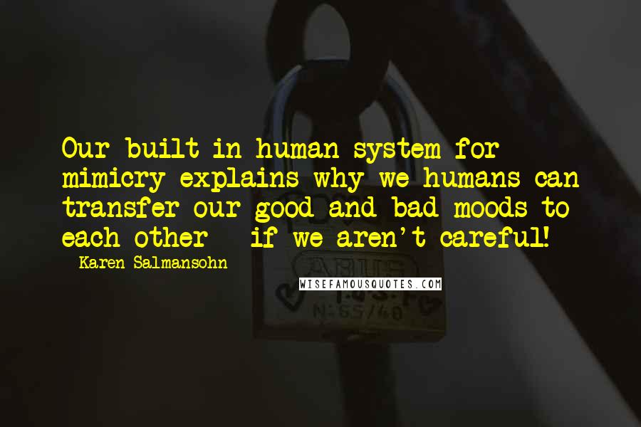 Karen Salmansohn Quotes: Our built-in human system for mimicry explains why we humans can transfer our good and bad moods to each other - if we aren't careful!