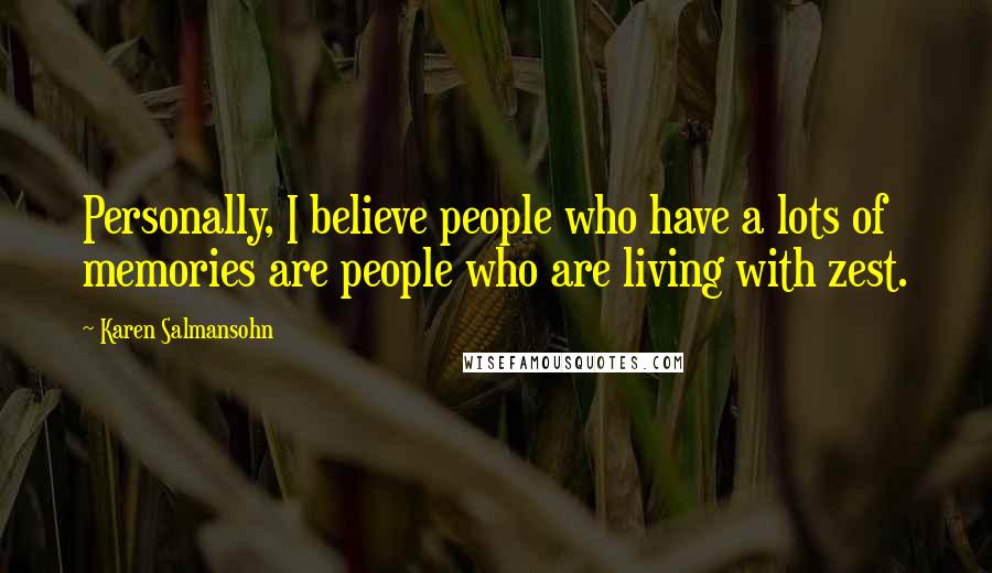 Karen Salmansohn Quotes: Personally, I believe people who have a lots of memories are people who are living with zest.