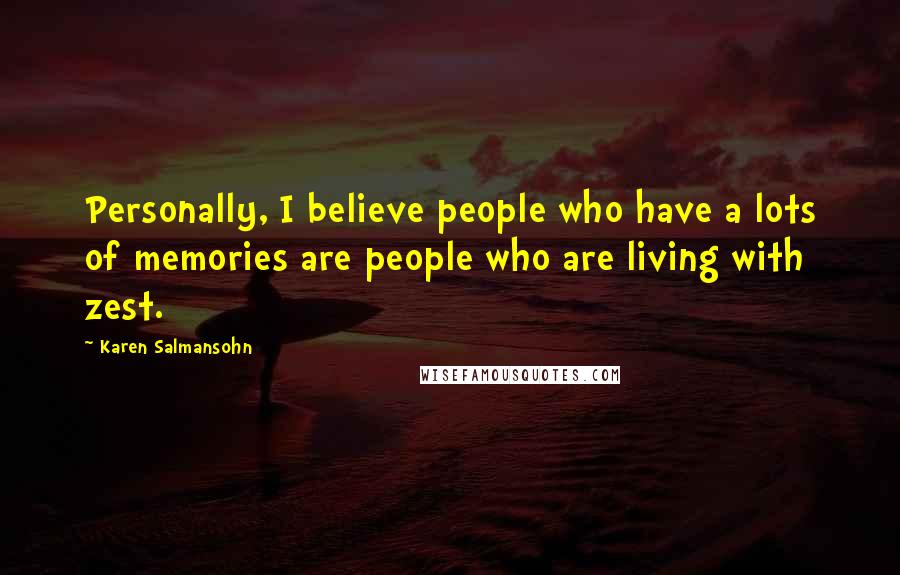 Karen Salmansohn Quotes: Personally, I believe people who have a lots of memories are people who are living with zest.