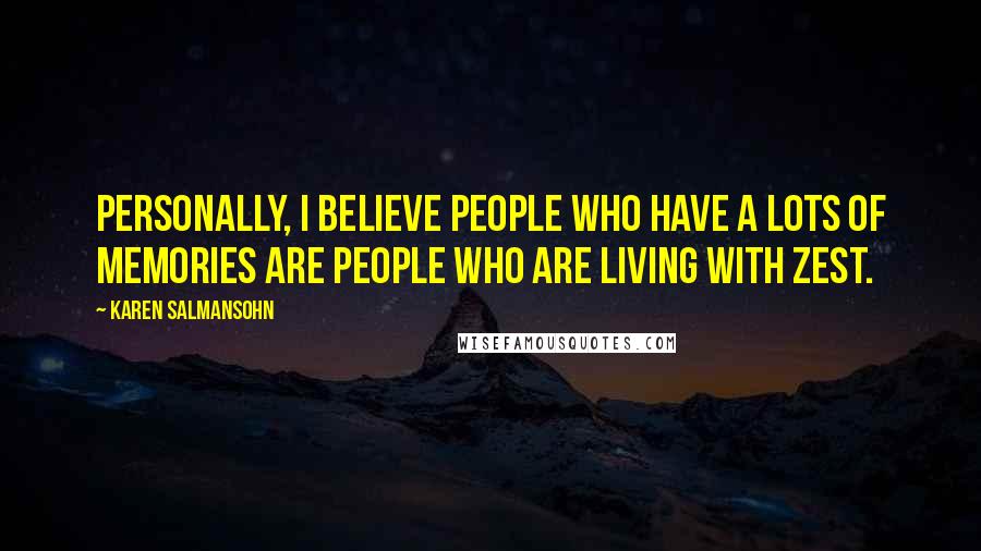 Karen Salmansohn Quotes: Personally, I believe people who have a lots of memories are people who are living with zest.