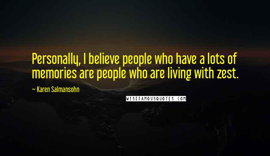 Karen Salmansohn Quotes: Personally, I believe people who have a lots of memories are people who are living with zest.