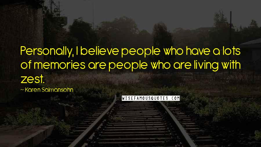 Karen Salmansohn Quotes: Personally, I believe people who have a lots of memories are people who are living with zest.