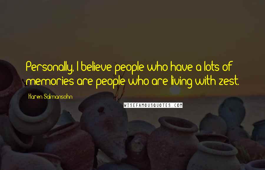 Karen Salmansohn Quotes: Personally, I believe people who have a lots of memories are people who are living with zest.