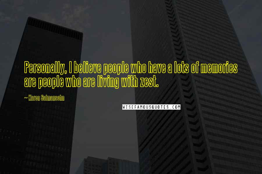 Karen Salmansohn Quotes: Personally, I believe people who have a lots of memories are people who are living with zest.