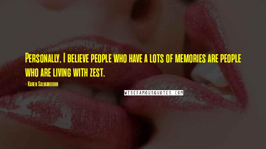 Karen Salmansohn Quotes: Personally, I believe people who have a lots of memories are people who are living with zest.