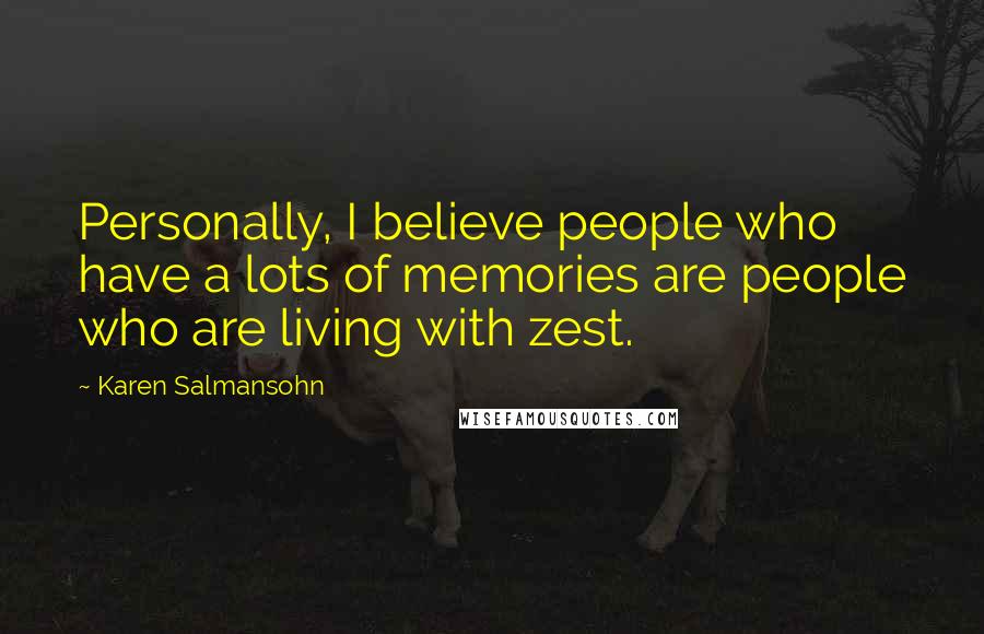 Karen Salmansohn Quotes: Personally, I believe people who have a lots of memories are people who are living with zest.