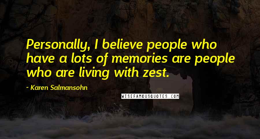 Karen Salmansohn Quotes: Personally, I believe people who have a lots of memories are people who are living with zest.