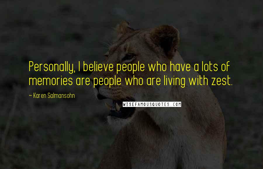 Karen Salmansohn Quotes: Personally, I believe people who have a lots of memories are people who are living with zest.