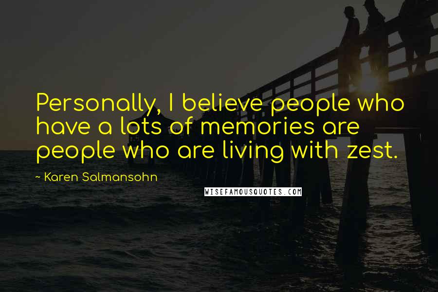 Karen Salmansohn Quotes: Personally, I believe people who have a lots of memories are people who are living with zest.