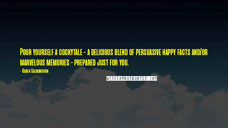 Karen Salmansohn Quotes: Pour yourself a cockytale - a delicious blend of persuasive happy facts and/or marvelous memories - prepared just for you.