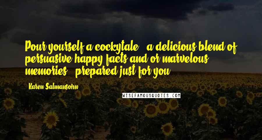 Karen Salmansohn Quotes: Pour yourself a cockytale - a delicious blend of persuasive happy facts and/or marvelous memories - prepared just for you.