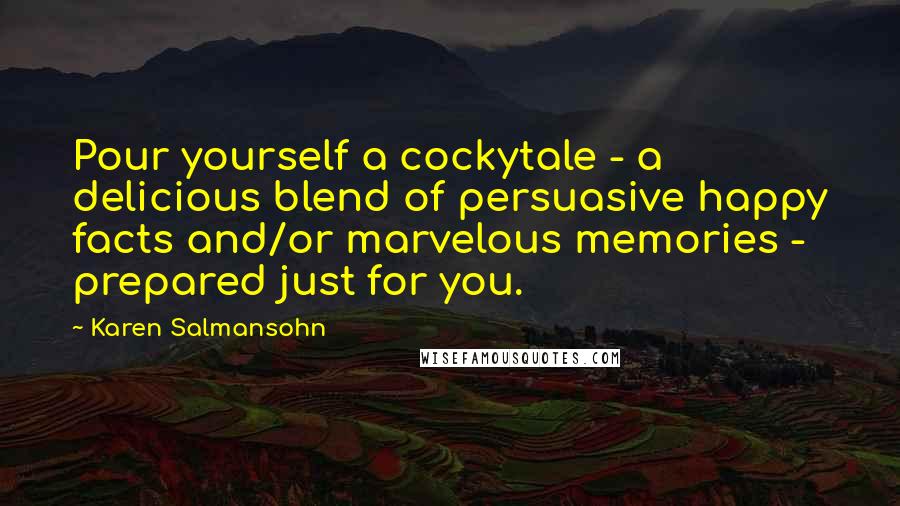 Karen Salmansohn Quotes: Pour yourself a cockytale - a delicious blend of persuasive happy facts and/or marvelous memories - prepared just for you.