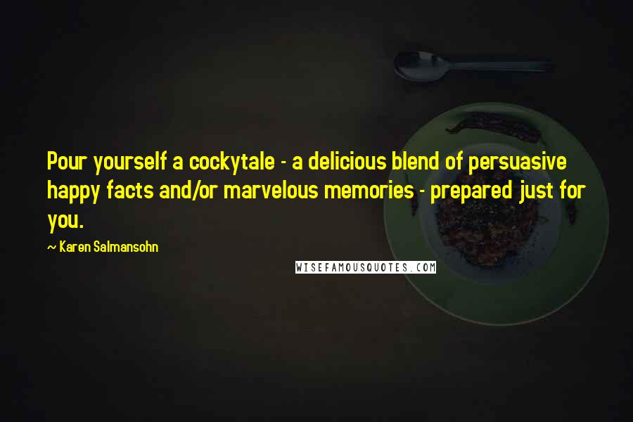 Karen Salmansohn Quotes: Pour yourself a cockytale - a delicious blend of persuasive happy facts and/or marvelous memories - prepared just for you.